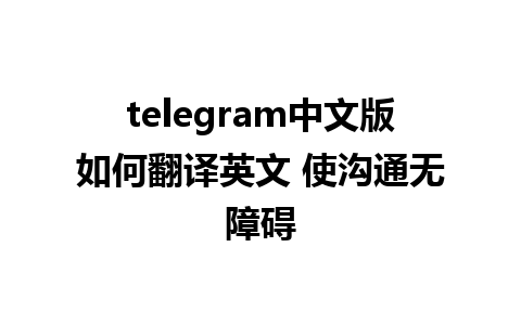 telegram中文版如何翻译英文 使沟通无障碍