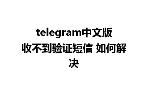 telegram中文版收不到验证短信 如何解决