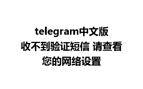 telegram中文版收不到验证短信 请查看您的网络设置