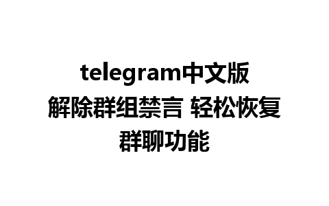 telegram中文版解除群组禁言 轻松恢复群聊功能