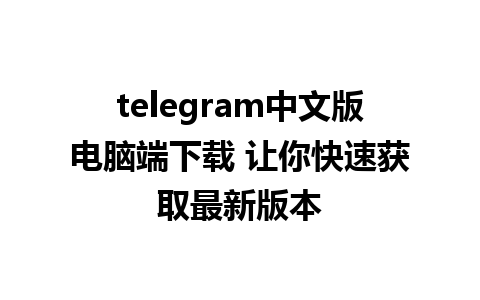 telegram中文版电脑端下载 让你快速获取最新版本