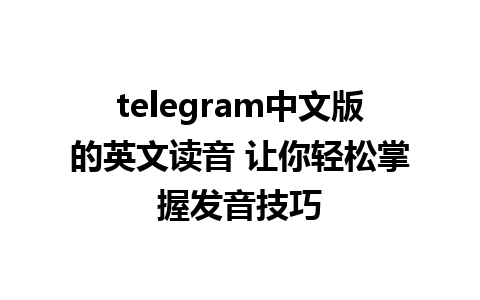 telegram中文版的英文读音 让你轻松掌握发音技巧