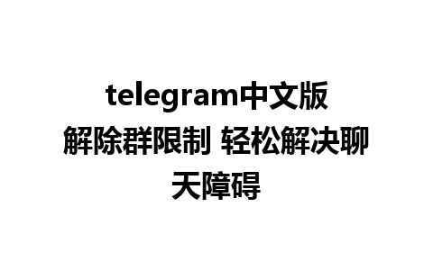 telegram中文版解除群限制 轻松解决聊天障碍