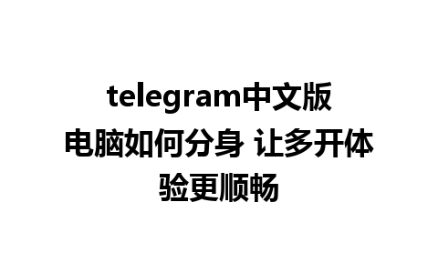 telegram中文版电脑如何分身 让多开体验更顺畅