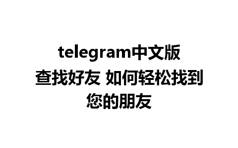 telegram中文版查找好友 如何轻松找到您的朋友