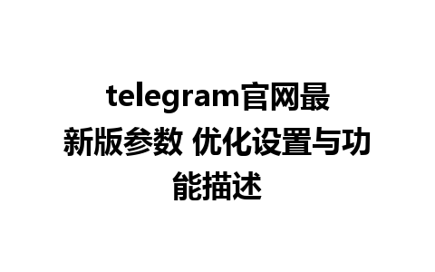 telegram官网最新版参数 优化设置与功能描述