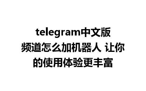 telegram中文版频道怎么加机器人 让你的使用体验更丰富