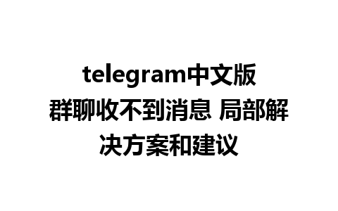 telegram中文版群聊收不到消息 局部解决方案和建议