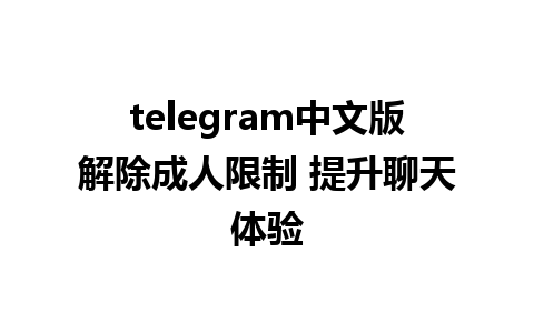 telegram中文版解除成人限制 提升聊天体验