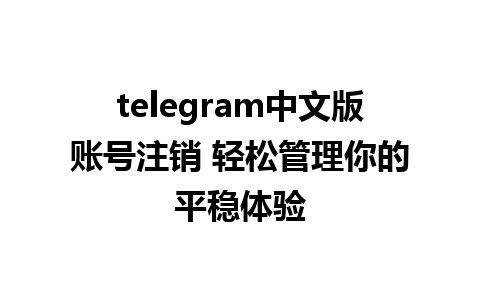 telegram中文版账号注销 轻松管理你的平稳体验