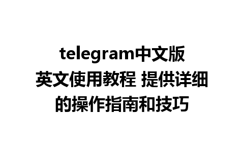 telegram中文版英文使用教程 提供详细的操作指南和技巧