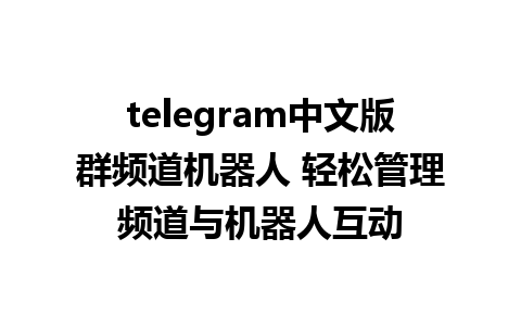 telegram中文版群频道机器人 轻松管理频道与机器人互动