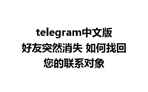 telegram中文版好友突然消失 如何找回您的联系对象