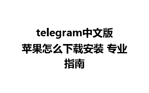 telegram中文版苹果怎么下载安装 专业指南