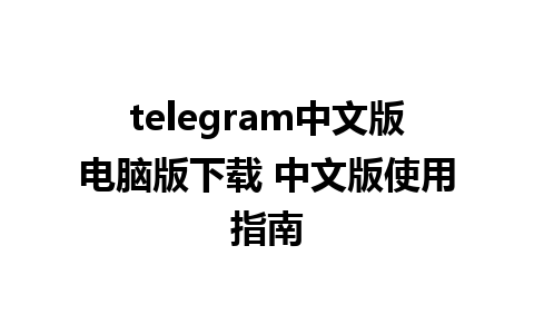 telegram中文版电脑版下载 中文版使用指南