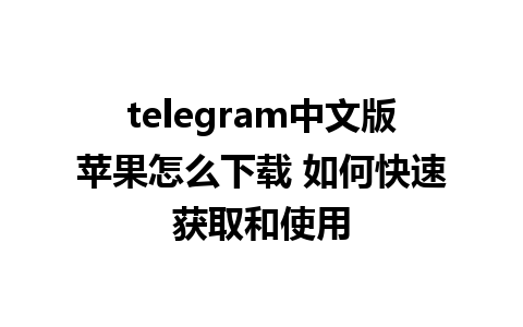 telegram中文版苹果怎么下载 如何快速获取和使用