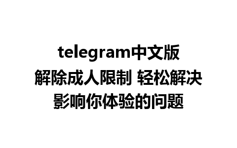 telegram中文版解除成人限制 轻松解决影响你体验的问题