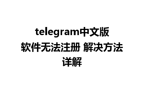 telegram中文版软件无法注册 解决方法详解