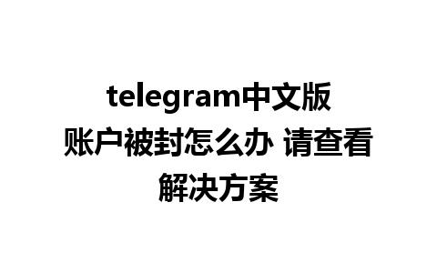 telegram中文版账户被封怎么办 请查看解决方案