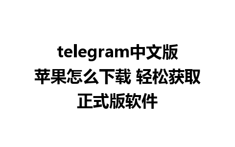 telegram中文版苹果怎么下载 轻松获取正式版软件