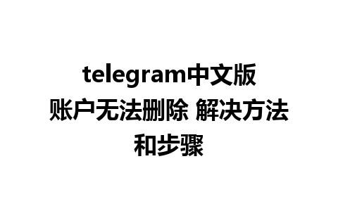 telegram中文版账户无法删除 解决方法和步骤