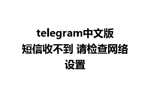 telegram中文版短信收不到 请检查网络设置