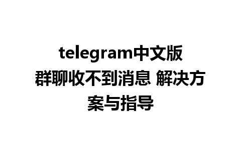 telegram中文版群聊收不到消息 解决方案与指导