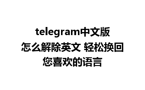 telegram中文版怎么解除英文 轻松换回您喜欢的语言