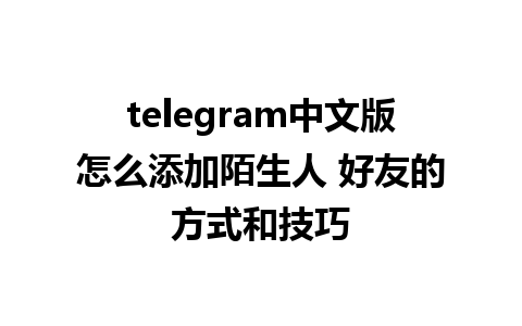 telegram中文版怎么添加陌生人 好友的方式和技巧