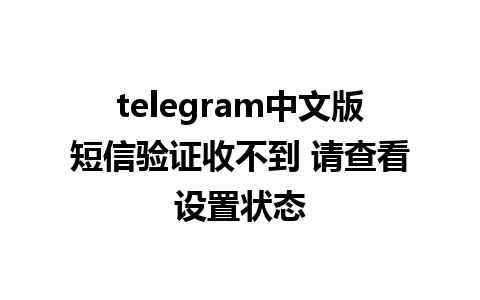 telegram中文版短信验证收不到 请查看设置状态