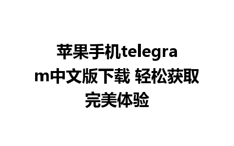 苹果手机telegram中文版下载 轻松获取完美体验