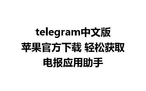 telegram中文版苹果官方下载 轻松获取电报应用助手