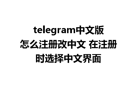 telegram中文版怎么注册改中文 在注册时选择中文界面