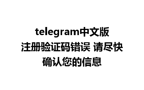 telegram中文版注册验证码错误 请尽快确认您的信息