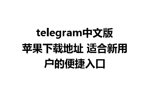 telegram中文版苹果下载地址 适合新用户的便捷入口