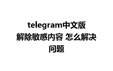 telegram中文版解除敏感内容 怎么解决问题