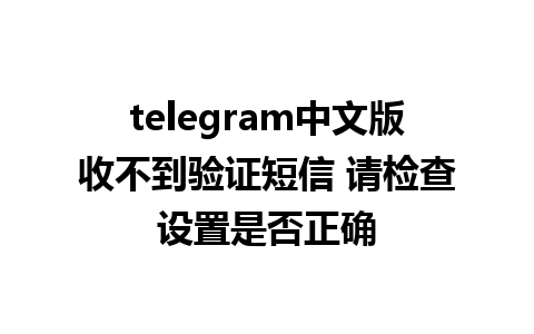 telegram中文版收不到验证短信 请检查设置是否正确