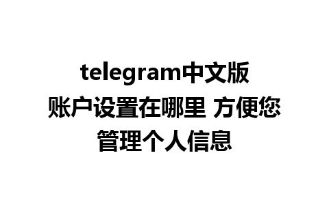 telegram中文版账户设置在哪里 方便您管理个人信息