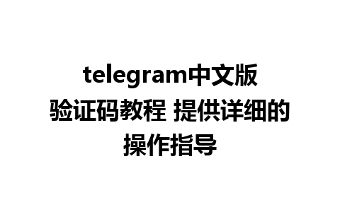 telegram中文版验证码教程 提供详细的操作指导