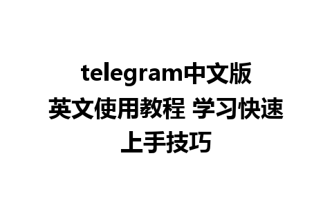 telegram中文版英文使用教程 学习快速上手技巧