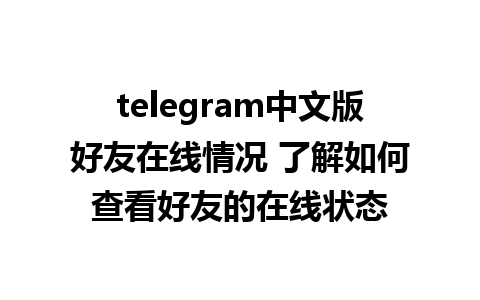 telegram中文版好友在线情况 了解如何查看好友的在线状态