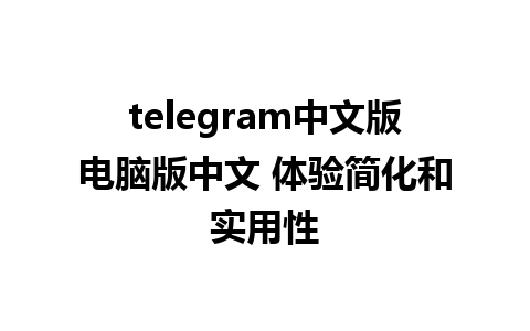 telegram中文版电脑版中文 体验简化和实用性