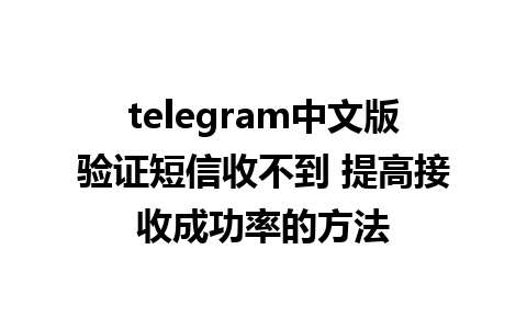 telegram中文版验证短信收不到 提高接收成功率的方法