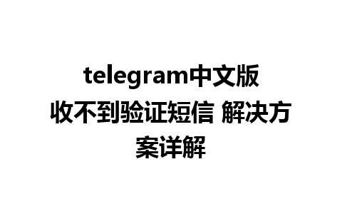 telegram中文版收不到验证短信 解决方案详解