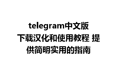 telegram中文版下载汉化和使用教程 提供简明实用的指南