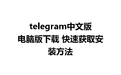 telegram中文版电脑版下载 快速获取安装方法