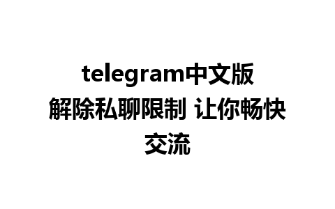 telegram中文版解除私聊限制 让你畅快交流