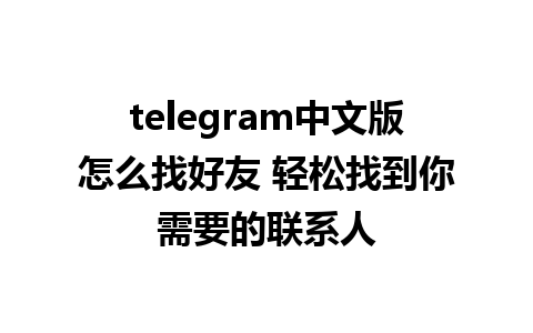 telegram中文版怎么找好友 轻松找到你需要的联系人