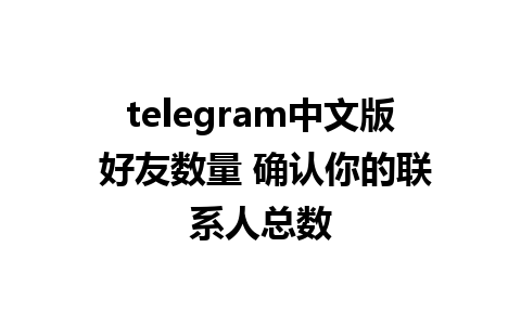 telegram中文版 好友数量 确认你的联系人总数