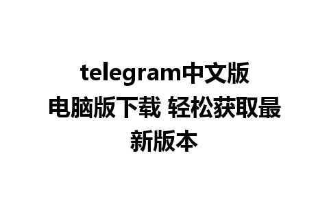 telegram中文版电脑版下载 轻松获取最新版本